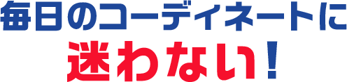 毎日のコーディネートに迷わない！