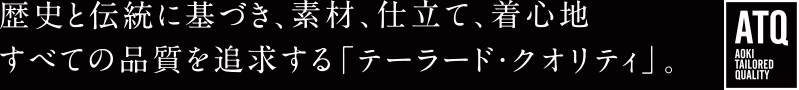 歴史と伝統に基づき、素材、仕立て、着心地すべての品質を追求する「テーラード・クオリティ」。